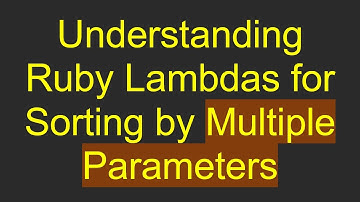 Understanding Ruby Lambdas for Sorting by Multiple Parameters