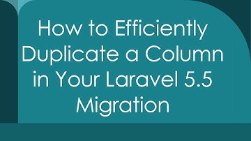 How to Efficiently Duplicate a Column in Your Laravel 5.5 Migration