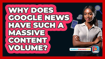 Why Does Google News Have Such A Massive Content Volume? - SearchEnginesHub.com