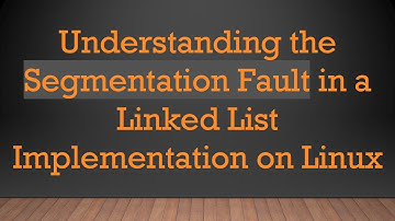 Understanding the Segmentation Fault in a Linked List Implementation on Linux