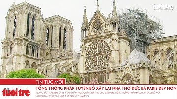 Tổng thống Pháp tuyên bố xây lại Nhà thờ Đức bà Paris đẹp hơn trong 5 năm