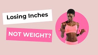 LOSING INCHES BUT NOT WEIGHT - Is Your Scale Broken?