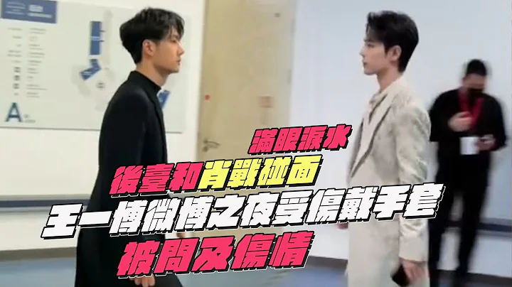 王一博微博之夜受傷戴手套！後臺和肖戰碰面！被問及傷情？滿眼淚水 - 天天要聞