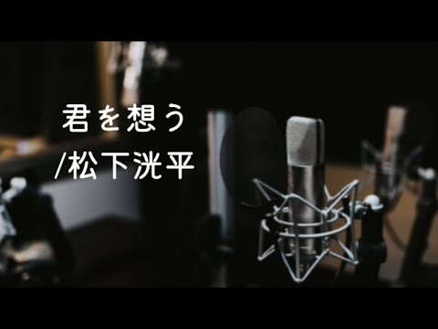 君を想う / 松下洸平 歌ってみた (原曲キー)