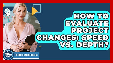 How To Evaluate Project Changes: Speed Vs. Depth? - The Project Manager Toolkit
