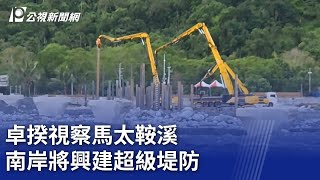卓揆視察馬太鞍溪 南岸將興建超級堤防|20251025 公視晚間新聞