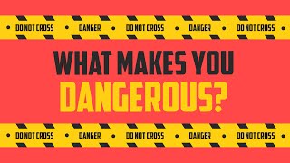 What Makes You Dangerous?