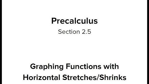 Section 2.5 - Graphing Functions with Horizontal Stretches/Shrinks