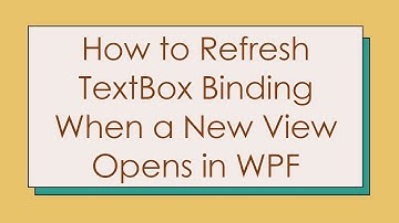 How to Refresh TextBox Binding When a New View Opens in WPF