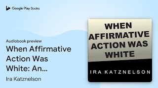 When Affirmative Action Was White: An Untold… by Ira Katznelson · Audiobook preview