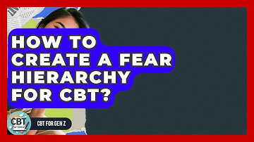 How To Create A Fear Hierarchy For CBT? - CBT for Gen Z