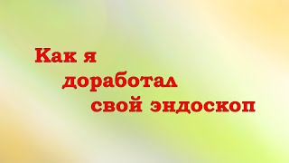 Как я доработал свой эндоскоп