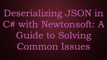 Deserializing JSON in C#  with Newtonsoft: A Guide to Solving Common Issues