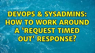 DevOps & SysAdmins: How to work around a 'Request timed out' response? (2 Solutions!!)