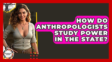 How Do Anthropologists Study Power In The State? - Anthropology Insights