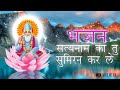सत यन म क त स म रन करल SatyNaam Ka Sumiran Karle Kabir Bhajan HD