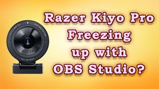 Video freezing when using the Razer Kiyo Pro Webcam and OBS Studio?  I have some suggestions.
