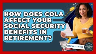 How Does COLA Affect Your Social Security Benefits In Retirement? - Budgeting as a Retiree