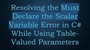 Resolving the Must Declare the Scalar Variable Error in C#  While Using Table-Valued Parameters
