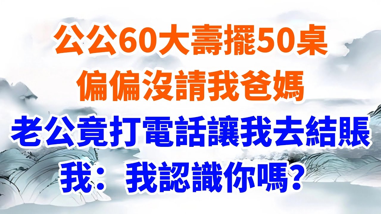 公公60大壽擺50桌，偏偏沒請我爸媽，老公竟還打電話讓我去結賬，我：我認識你嗎？【墨香故事】#情感故事#婆媳關系#家庭生活#爽文#正能量 #流量 #家族恩怨 #故事頻道#故事分享#情感#完結故事