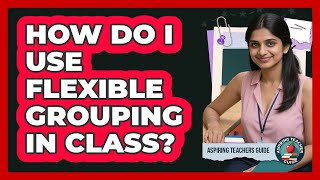 How Do I Use Flexible Grouping In Class?