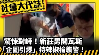 《社會大代誌》驚悚對峙！新莊男開瓦斯「企圖引爆」持辣椒槍襲警！