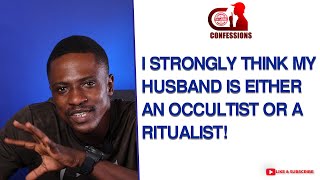 I HAVE THIS STRONG FEELING THAT MY HUSBAND IS A RITUALIST - Confessions