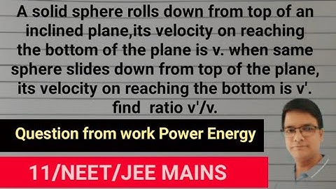 A solid sphere rolls down from top of an inclined plane its velocity on reaching bottom is v when