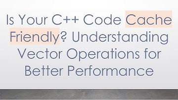 Is Your C+ +  Code Cache Friendly? Understanding Vector Operations for Better Performance