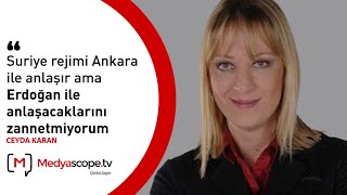 Ceyda Karan: “Suriye rejimi Ankara ile anlaşır ama Erdoğan ile anlaşacaklarını zannetmiyorum”