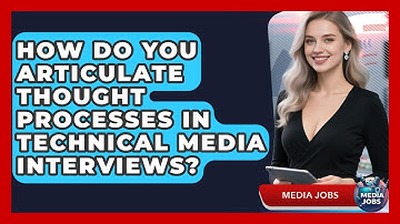 How Do You Articulate Thought Processes In Technical Media Interviews? - Media Jobs