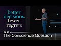 Better Decisions, Fewer Regrets, Part 4: The Conscience Question // Andy Stanley