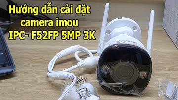 Hướng dẫn cài đặt camera imou bullet 2E  IPC- F52FP 5MP 3K