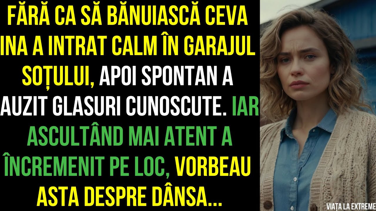 Fără ca să bănuiască ceva Ina a intrat îngarajul soțului,Iar ascultând mai atent a încremenit pe loc