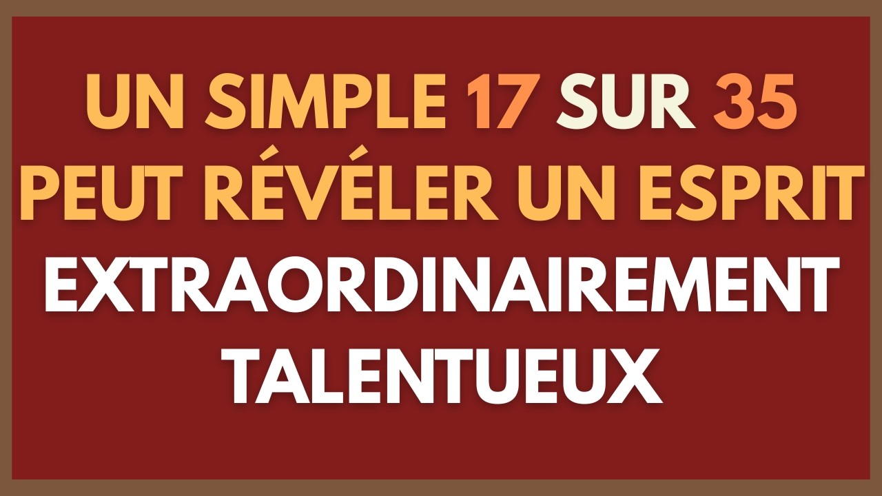 UN SIMPLE 17 SUR 35 PEUT RÉVÉLER UN ESPRIT EXTRAORDINAIREMENT TALENTUEUX