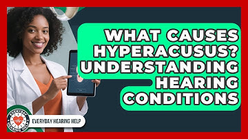 What Causes Hyperacusus? Understanding Hearing Conditions - Everyday Hearing Help