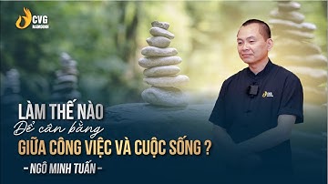 LÀM THẾ NÀO ĐỂ CÂN BẰNG GIỮA CÔNG VIỆC VÀ CUỘC SỐNG? | NGÔ MINH TUẤN | HỌC VIỆN CEO VIỆT NAM CNH