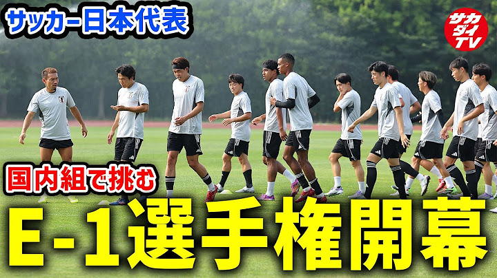 【日本代表】国内組で挑むE-1選手権　初戦ホンコン・チャイナ戦前日が初の全体練習に