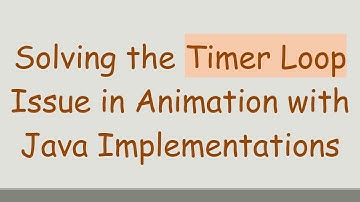 Solving the Timer Loop Issue in Animation with Java Implementations