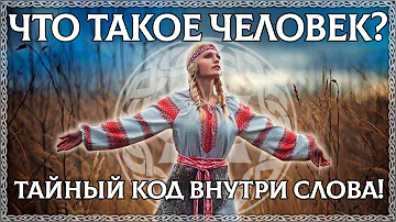 ЧТО ТАКОЕ ЧЕЛОВЕК? Тайный код внутри слова! В нём предки оставили послание!