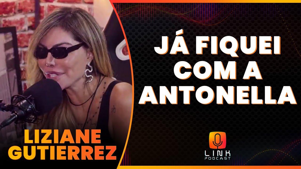 MINHA RELAÇÃO COM A ANTONELLA | LIZIANE GUTIERREZ | LINK PODCAST - YouTube