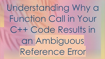 Understanding Why a Function Call in Your C++ Code Results in an Ambiguous Reference Error