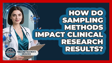 How Do Sampling Methods Impact Clinical Research Results? - Trials and Treatments Uncovered