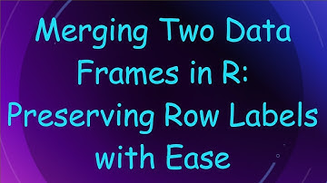 Merging Two Data Frames in R: Preserving Row Labels with Ease