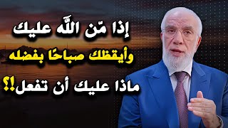 إذا من الله عليك وأيقظك صباحًا بفضله..ماذا عليك أن تفعل؟ د. عمر عبدالكافي