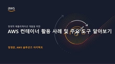 [애플리케이션 현대화 및 개발] 현대적 애플리케이션 개발을 위한 AWS 컨테이너 활용사례 및 주요 도구 알아보기 - 정영준, AWS 솔루션즈 아키텍트