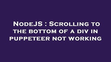 NodeJS : Scrolling to the bottom of a div in puppeteer not working