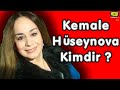 Kemale Huseynova haqqinda, kimdi, necidir ?