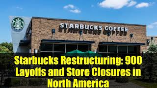 Starbucks Restructuring: 900 Layoffs and Store Closures in North America