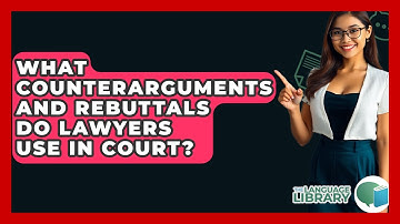 What Counterarguments And Rebuttals Do Lawyers Use In Court? - The Language Library
